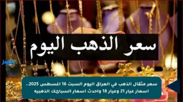 سعر مثقال الذهب في العراق اليوم السبت 16 أغسطس 2025.. أسعار عيار 21 وعيار 18 وأحدث أسعار السبائك الذهبية